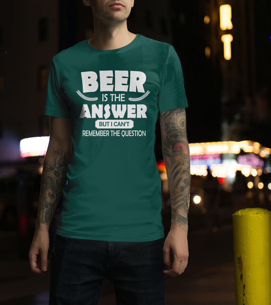 Beer Is The Answer But I Can't Remember The Question Witty Phrase T-Shirt
