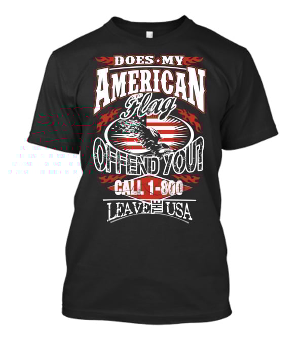 Does My American Flag Offend You Call 1-800 Leave The USA T-Shirt