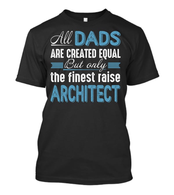 All Dads Are Created Equal But Only The Finest Raise Architect T-Shirt