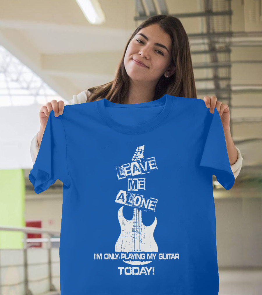 LEAVE ME ALONE I'M ONLY PLAYING MY GUITAR TODAY T-Shirt