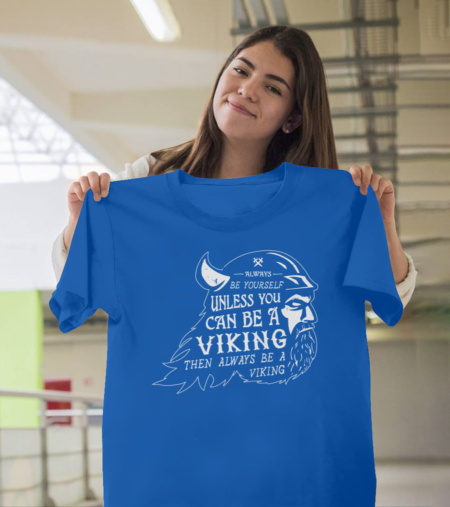 Always Be Yourself Unless You Can Be a Viking Then Always Be a Viking T-Shirt