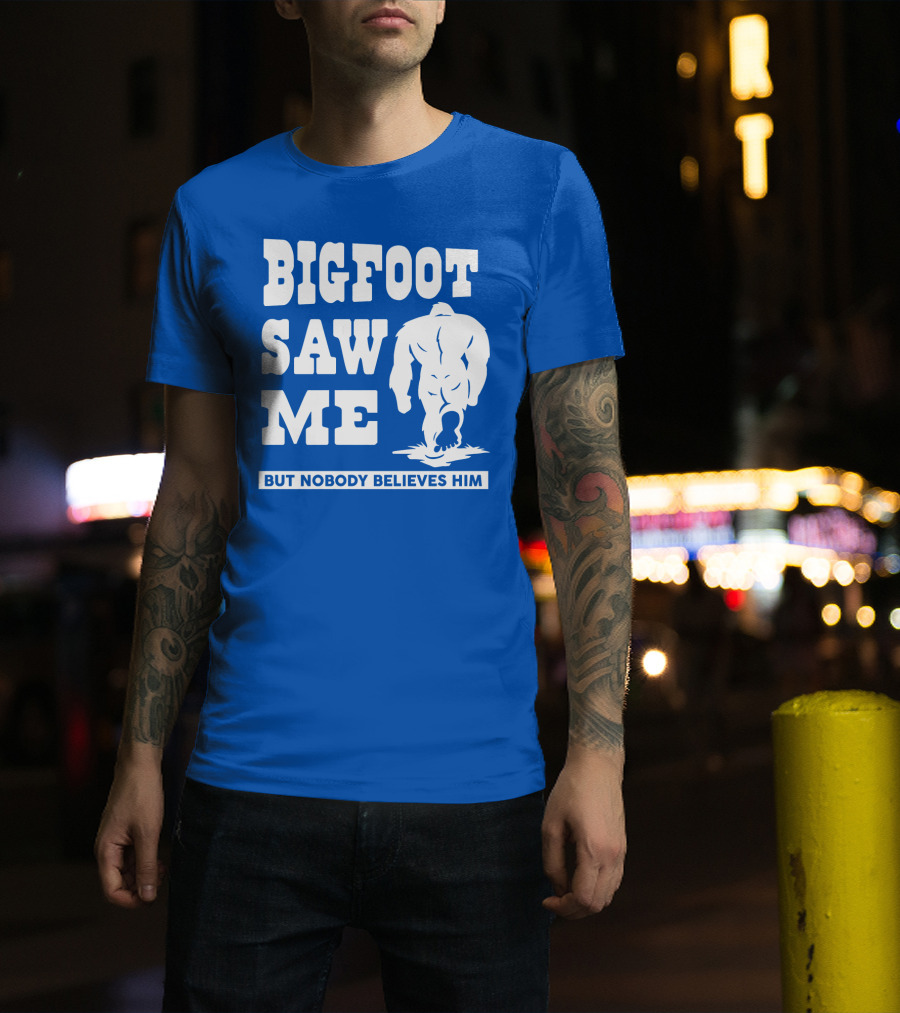 Bigfoot Saw ME But Nobody Believes Him T-Shirt