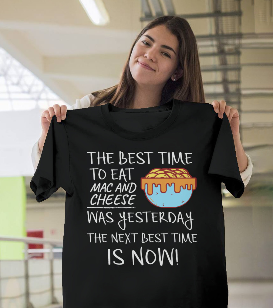The Best Time to Eat Mac and Cheese Was Yesterday Next Best Time Is Now T-Shirt