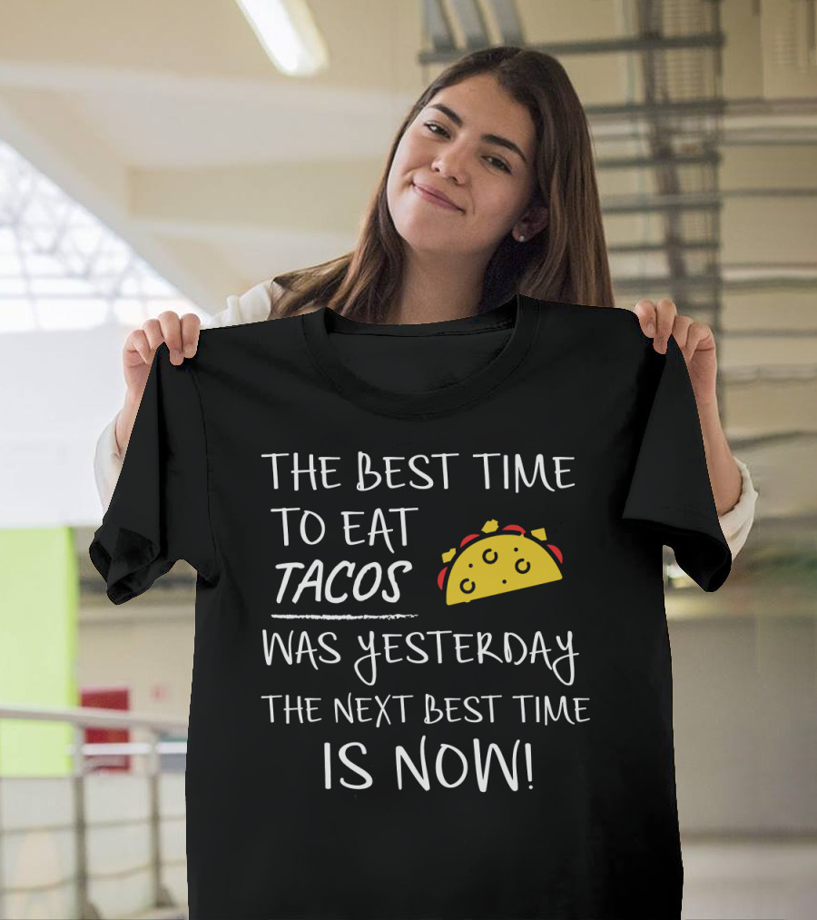 The Best Time To Eat Tacos Was Yesterday The Next Best Time Is Now T-Shirt