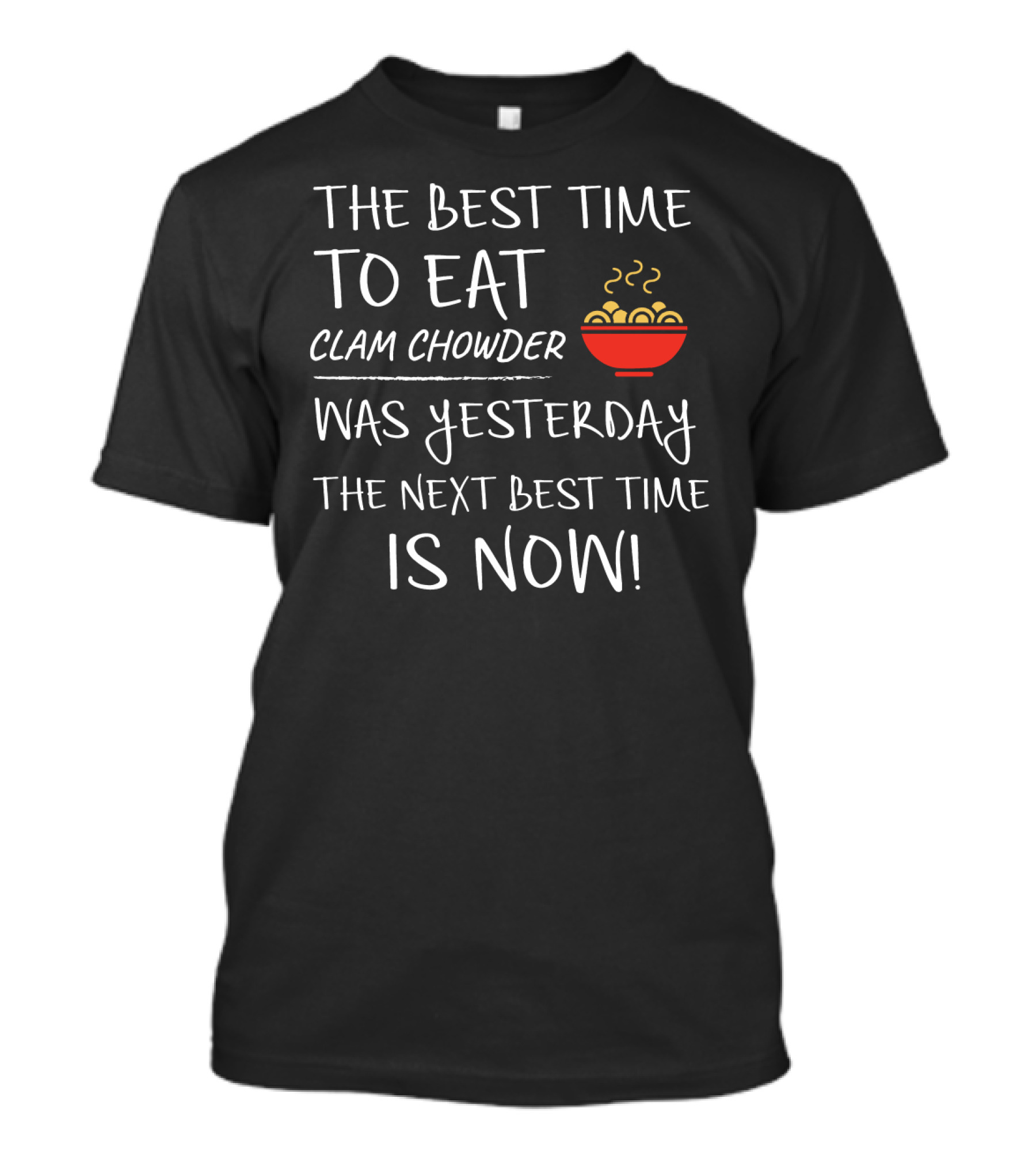 The Best Time To Eat Clam Chowder Was Yesterday The Next Best Time Is Now T-Shirt