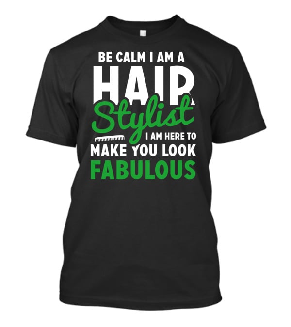 Be Calm I Am A Hair Stylist I Am Here To Make You Look Fabulous T-Shirt