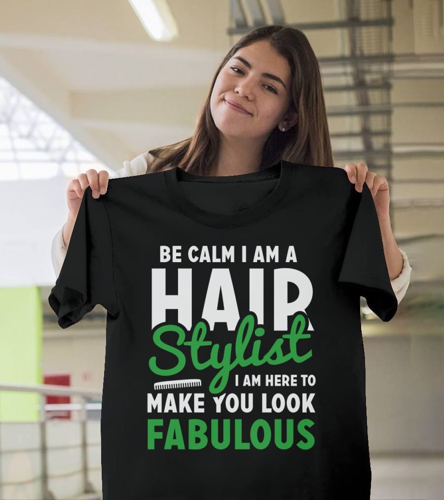 Be Calm I Am A Hair Stylist I Am Here To Make You Look Fabulous T-Shirt