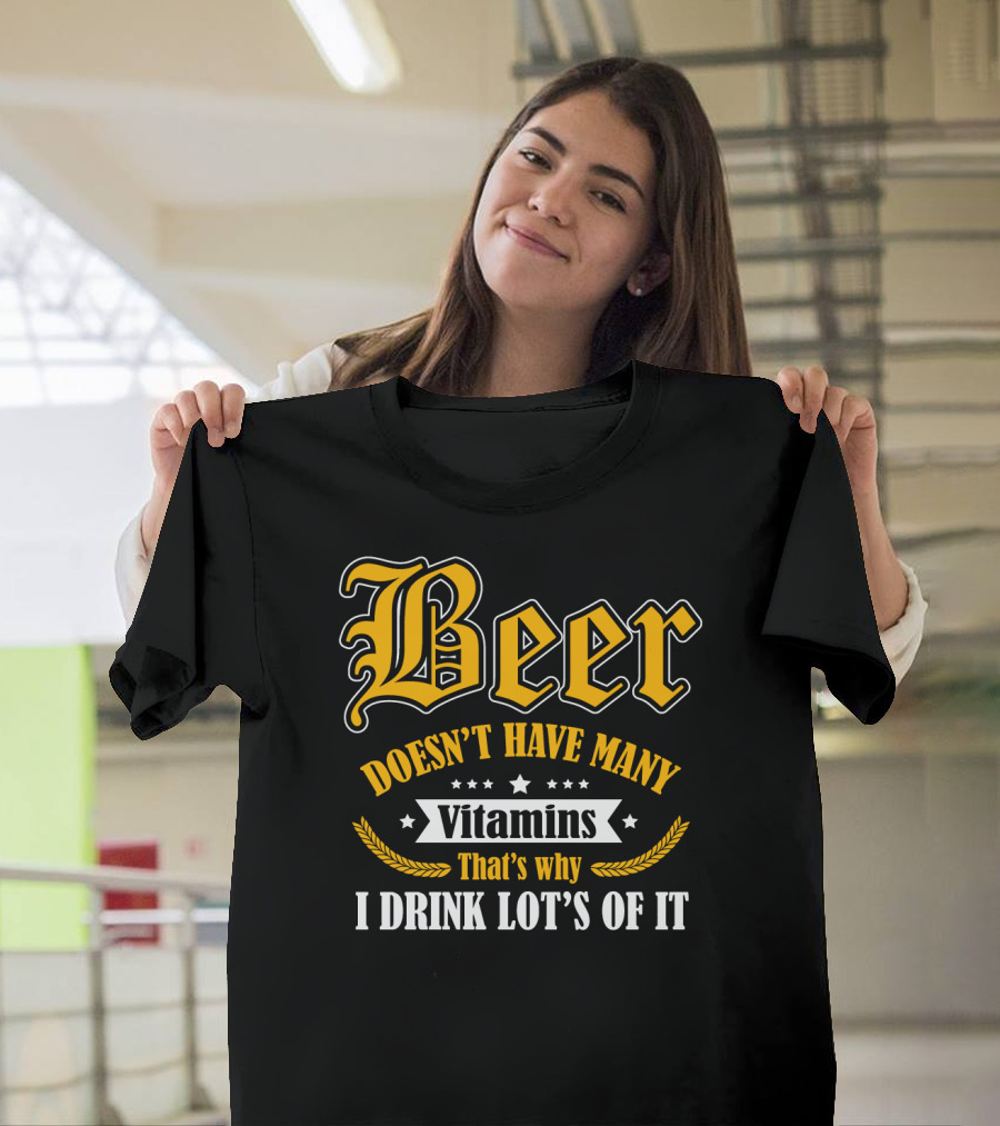 Beer Doesn't Have Many Vitamins That's Why I Drink Lot's of It T-Shirt