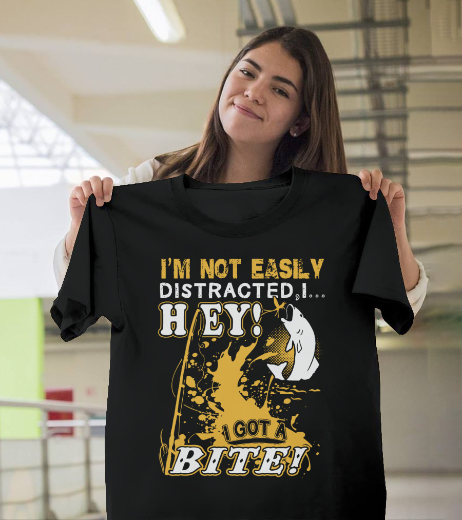 I'm Not Easily Distracted I Got A Bite Hey Fishing T-Shirt