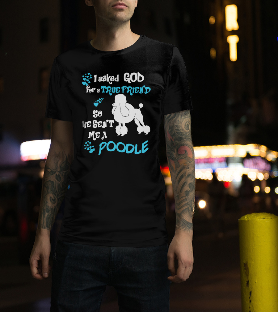 I Asked God For A True Friend So He Sent Me A Poodle T-Shirt