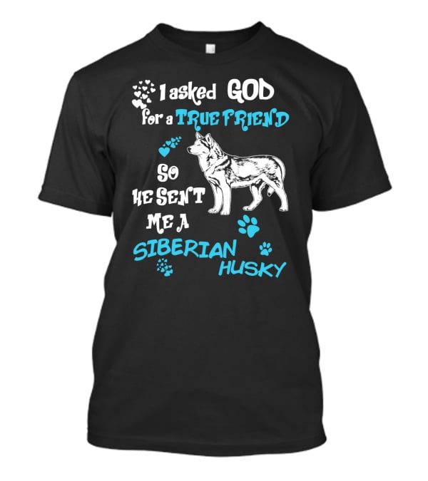 I Asked God For A True Friend So He Sent Me A Siberian Husky T-Shirt