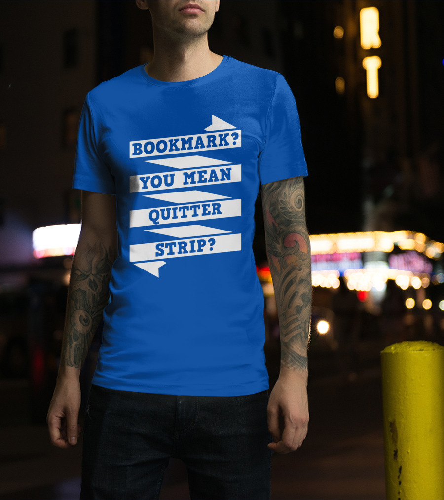 Bookmark? You Mean Quitter Strip? T-Shirt