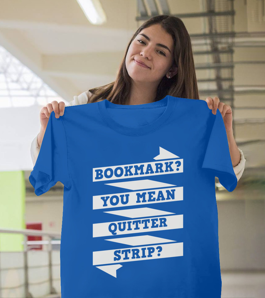 Bookmark? You Mean Quitter Strip? T-Shirt