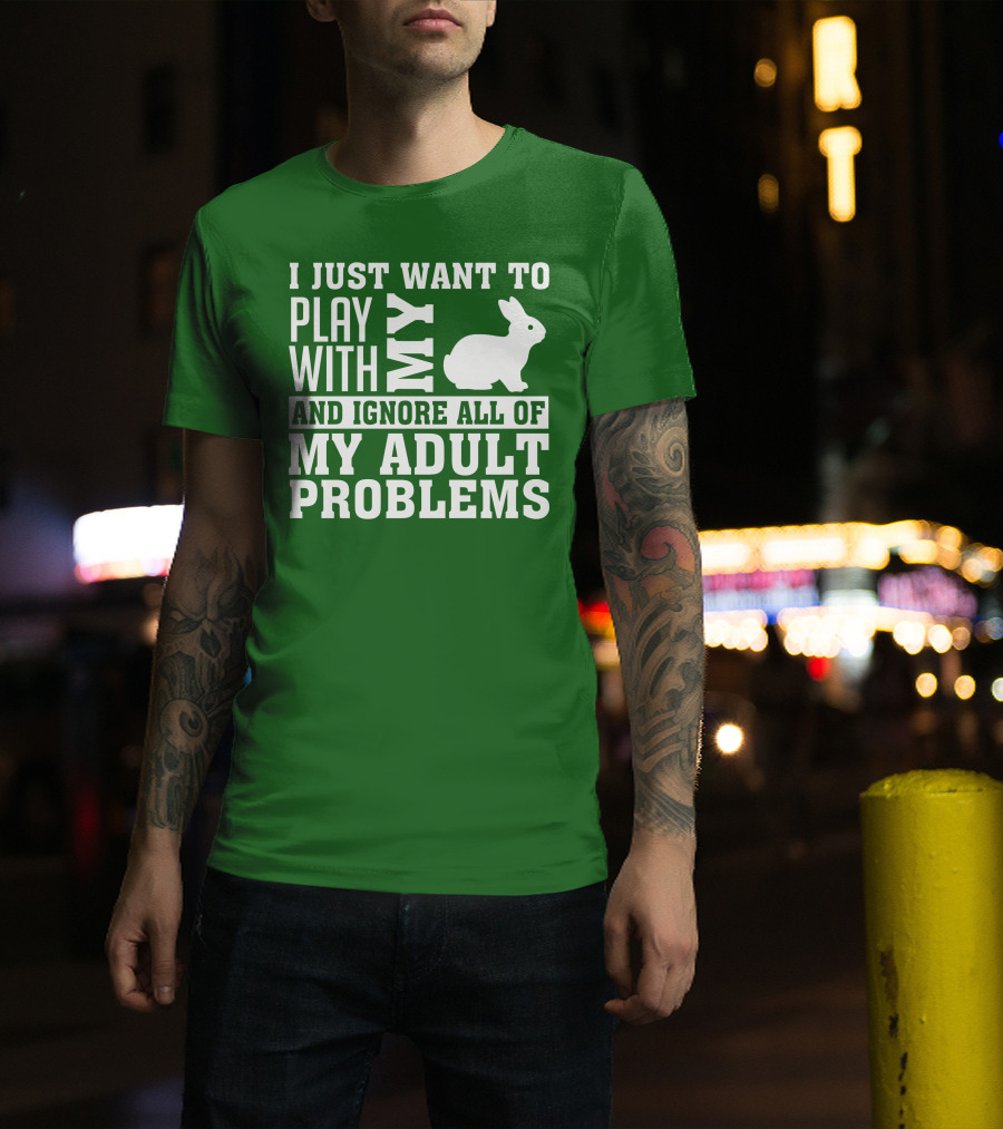 I Just Want To Play With My Bunny And Ignore All Of My Adult Problems T-Shirt