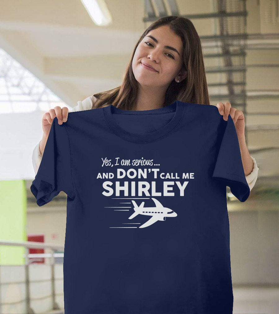 Yes I Am Serious And Don't Call Me Shirley Airplane T-Shirt