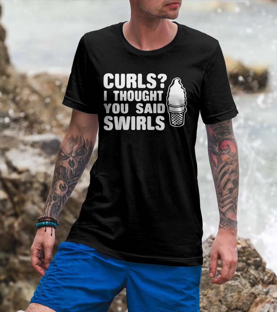 Curls I Thought You Said Swirls Ice Cream Cone T-Shirt