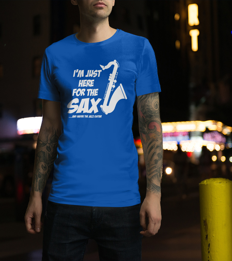 I'm Just Here For The Sax And Maybe The Jazz Guitar T-Shirt