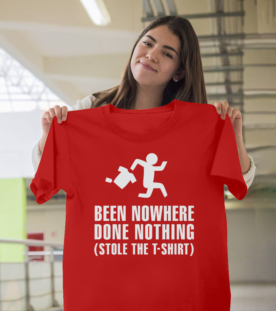 Been Nowhere Done Nothing Stole the T-Shirt