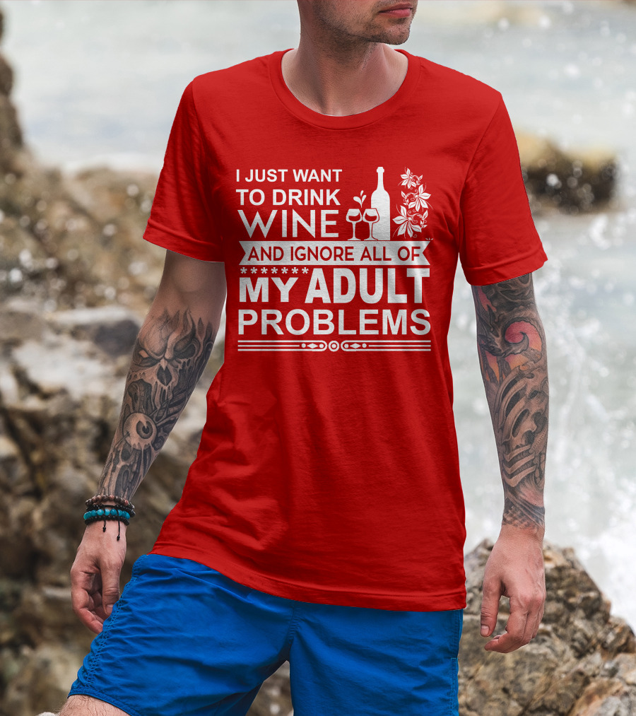 I Just Want To Drink Wine And Ignore All Of My Adult Problems T-Shirt