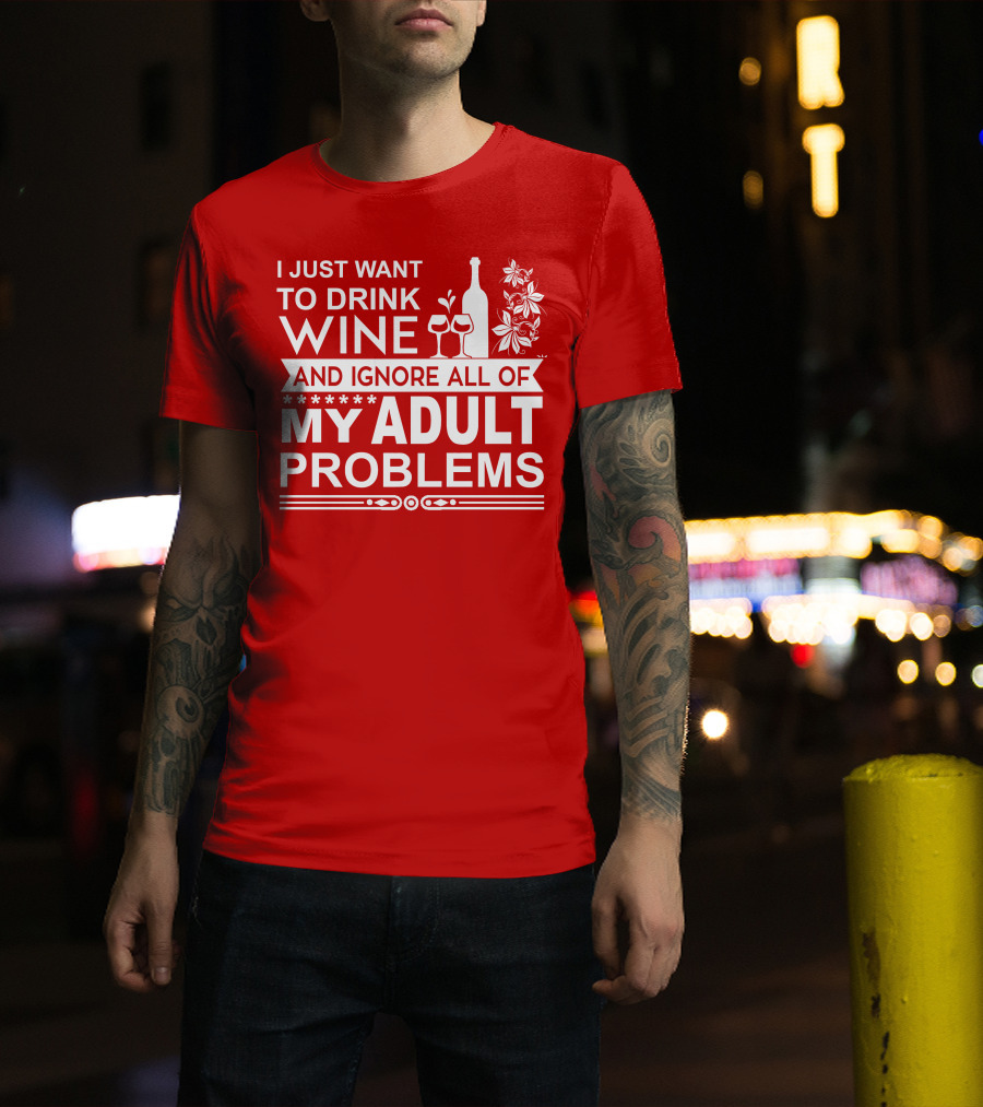 I Just Want To Drink Wine And Ignore All Of My Adult Problems T-Shirt