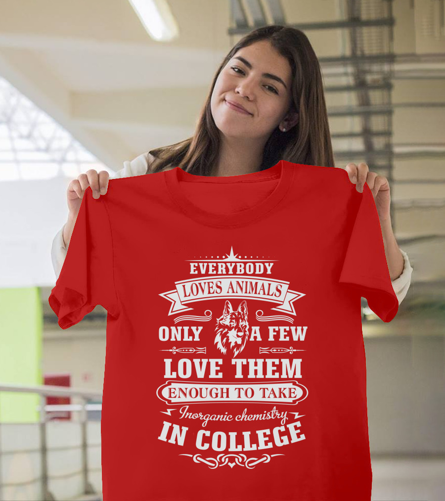 Everybody Loves Animals Only A Few Love Them Enough To Take Inorganic Chemistry In College T-Shirt