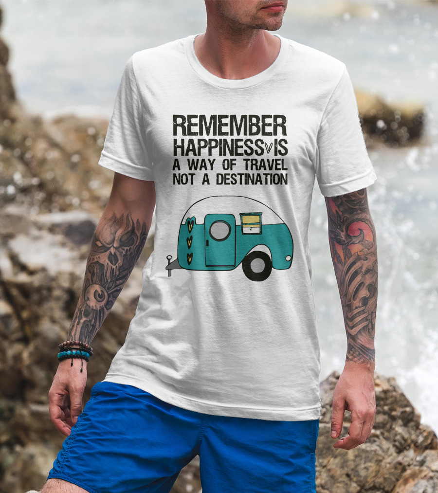Remember Happiness Is A Way Of Travel Not A Destination T-Shirt