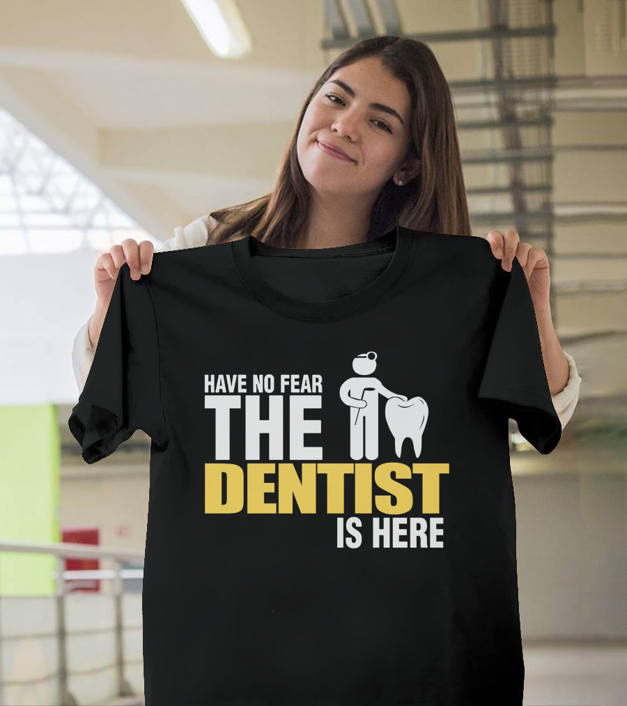 HAVE NO FEAR THE DENTIST IS HERE TOOTH CARE T-Shirt