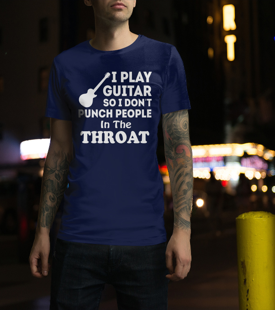 I Play Guitar So I Don't Punch People In The Throat T-Shirt