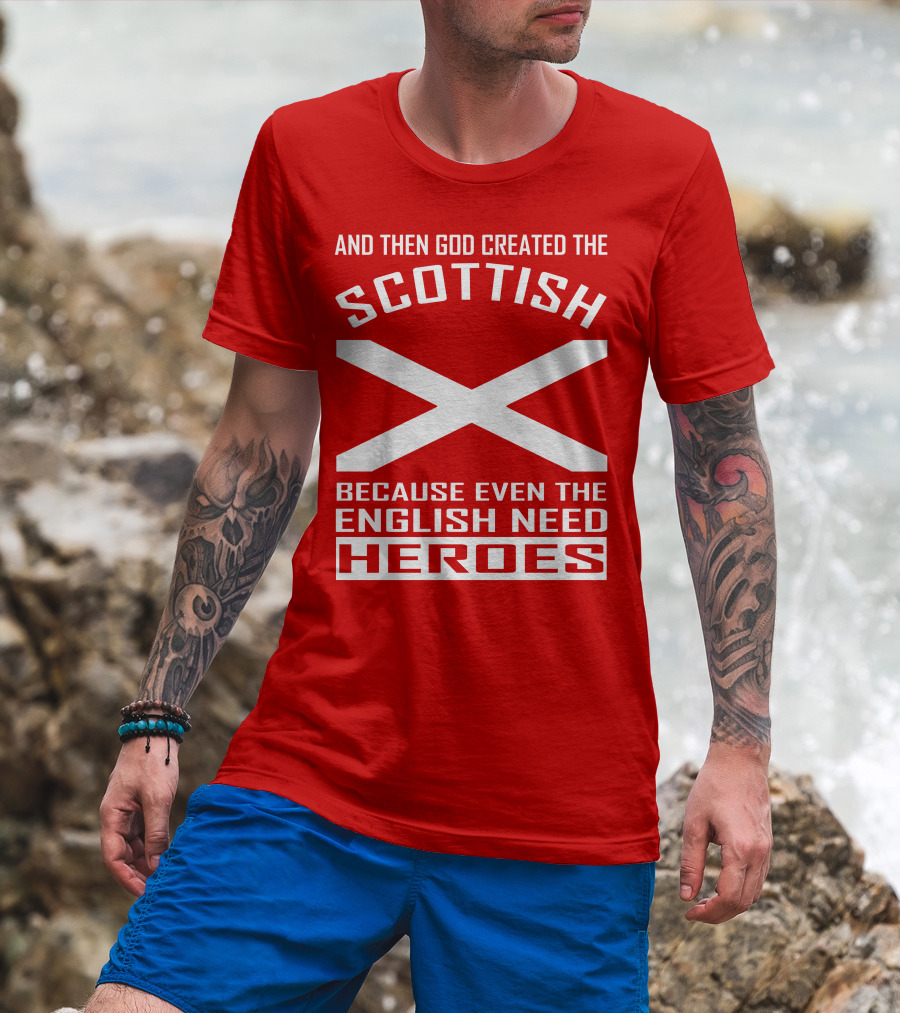 And Then God Created The Scottish Because Even The English Need Heroes T-Shirt