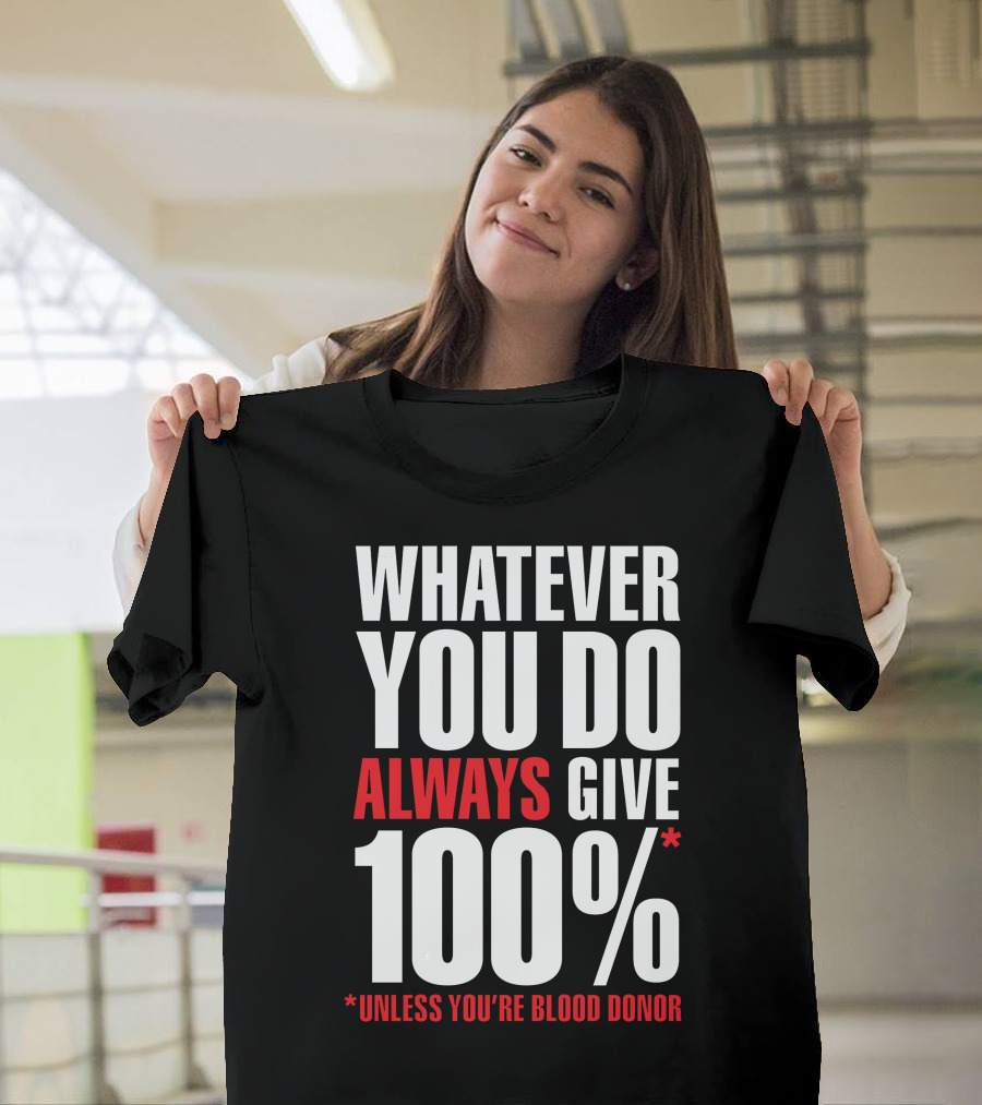 Whatever You Do Always Give 100% Unless You're Blood Donor T-Shirt