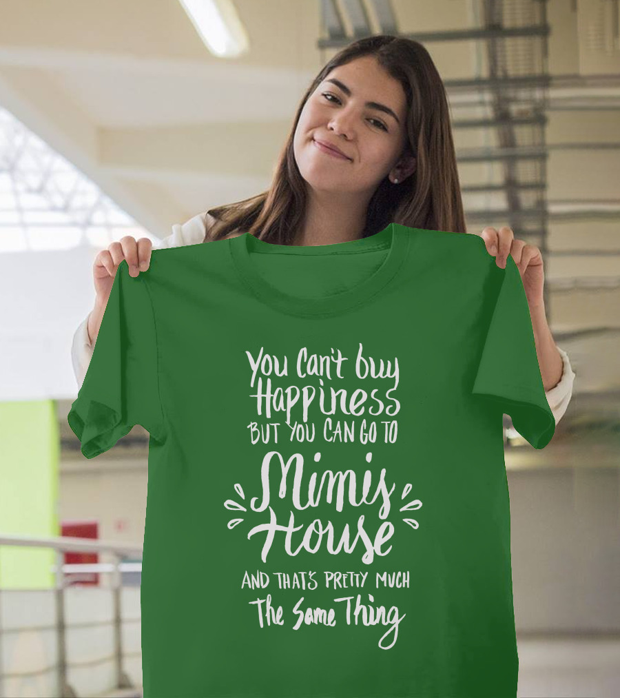 You Can't Buy Happiness But You Can Go to Mimi's House and That's Pretty Much the Same Thing T-Shirt