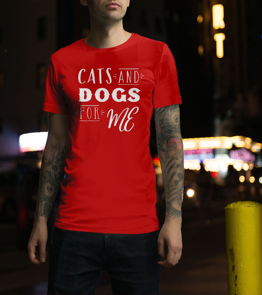 Cats And Dogs For ME T-Shirt