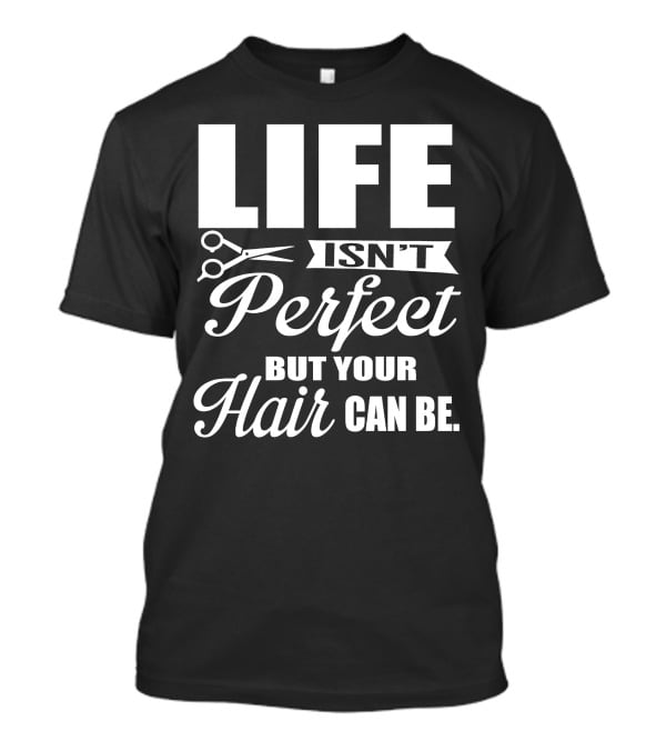 Life Isn't Perfect But Your Hair Can Be With Scissors T-Shirt