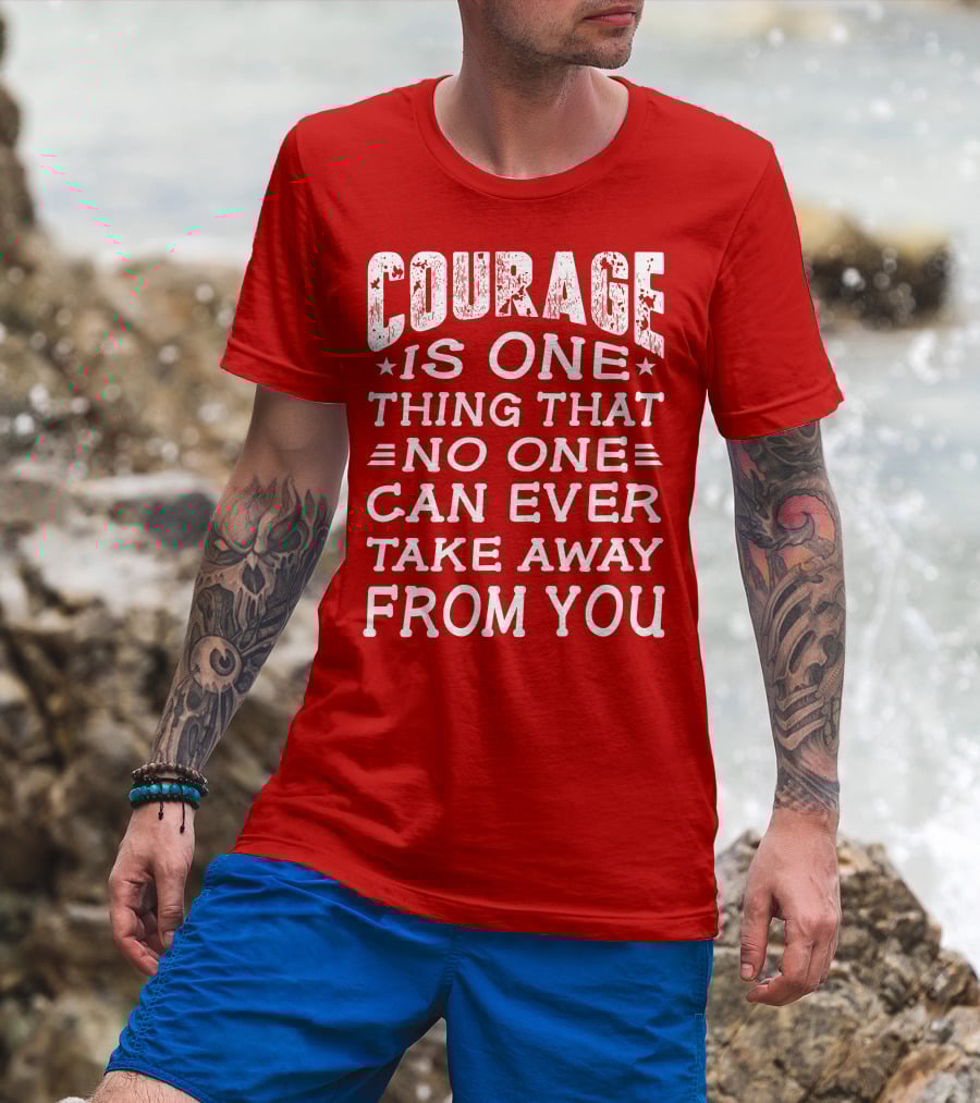 Courage Is One Thing That No One Can Ever Take Away From You T-Shirt