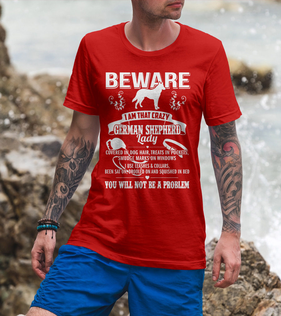 BEWARE I Am That Crazy German Shepherd Lady Covered In Dog Hair Treats In Pockets Smudge Marks On Windows You Will Not Be A Problem T-Shirt