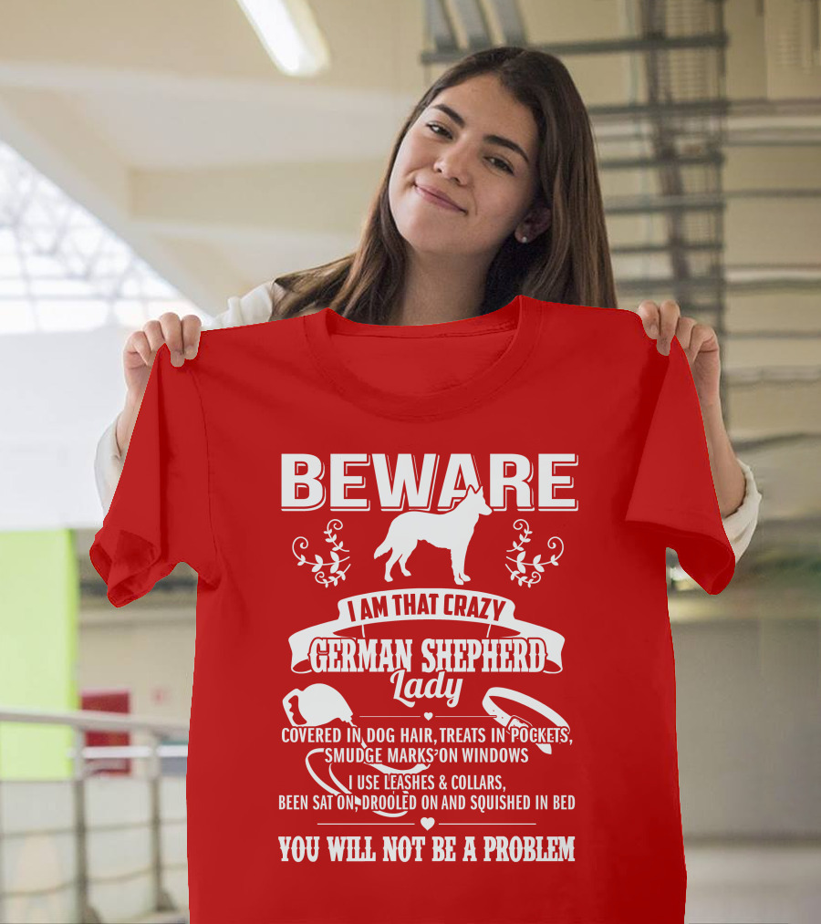 BEWARE I Am That Crazy German Shepherd Lady Covered In Dog Hair Treats In Pockets Smudge Marks On Windows You Will Not Be A Problem T-Shirt