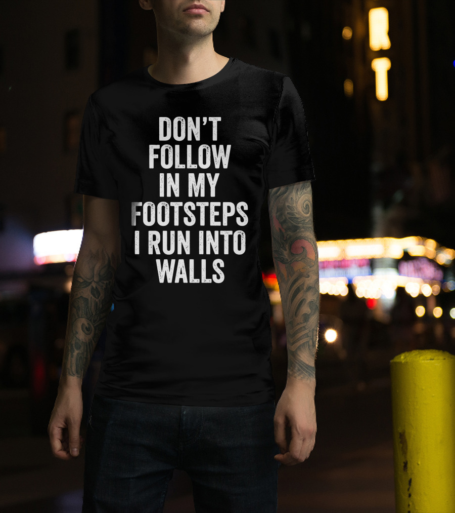 Don't Follow In My Footsteps I Run Into Walls Playful Cautionary T-Shirt