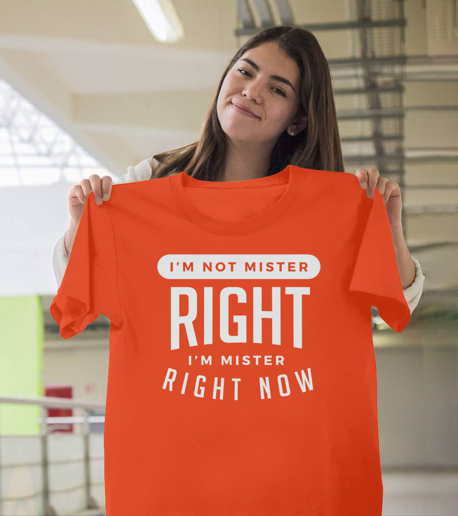 I'm Not Mister Right I'm Mister Right Now T-Shirt