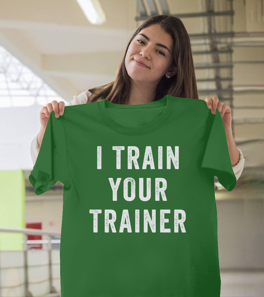 I Train Your Trainer T-Shirt