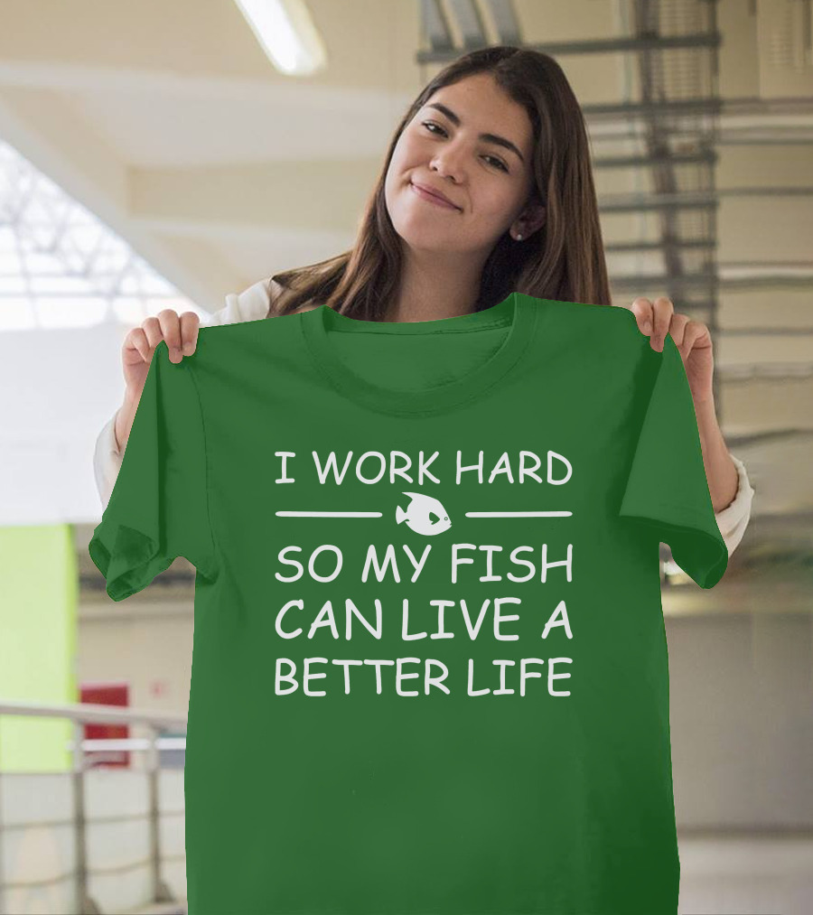 I Work Hard So My Fish Can Live a Better Life Fish T-Shirt