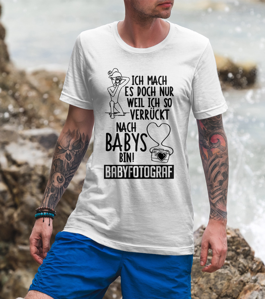Ich Mach Es Doch Nur Weil Ich So Verrückt Nach Babys Bin Babyfotograf T-Shirt