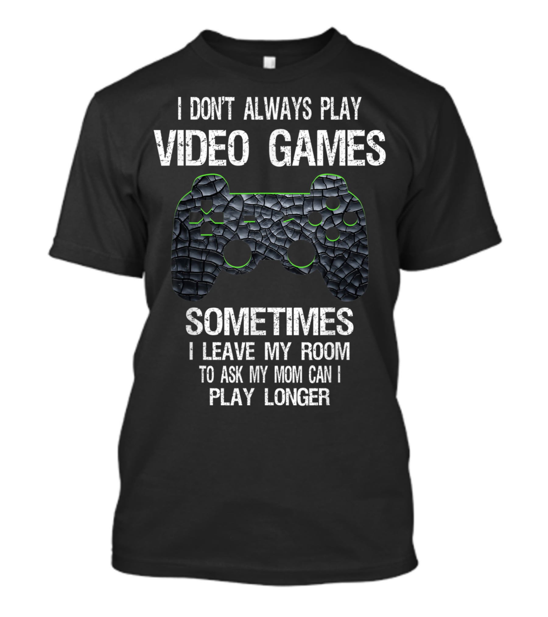 I Don't Always Play Video Games Sometimes I Leave My Room To Ask My Mom Can I Play Longer T-Shirt