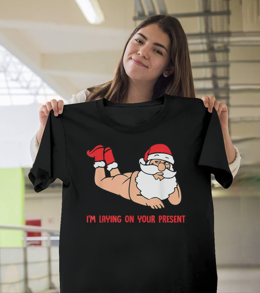I'm Laying On Your Present Santa Claus Christmas Humor T-Shirt