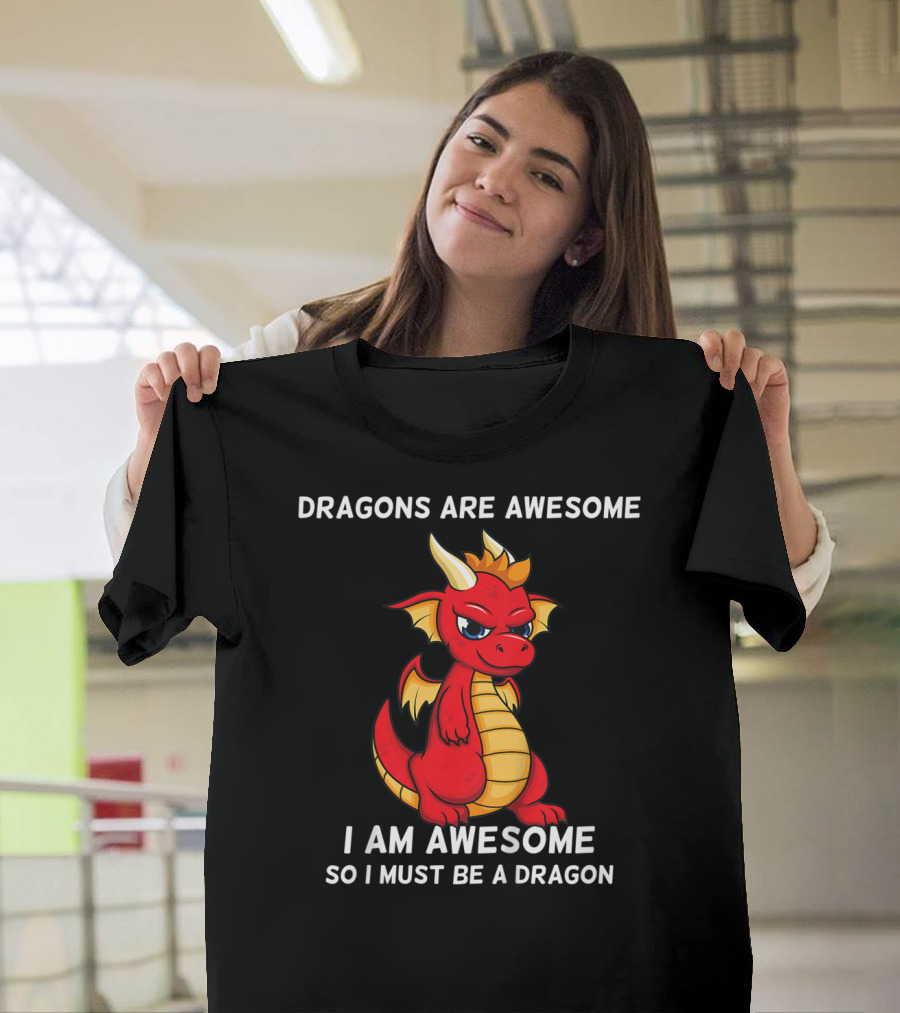 Dragons Are Awesome I Am Awesome So I Must Be A Dragon T-Shirt
