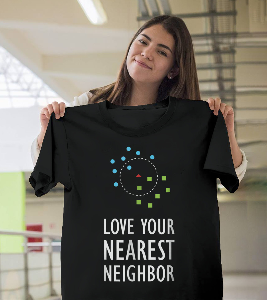 Love Your Nearest Neighbor Machine Learning Algorithm AI T-Shirt