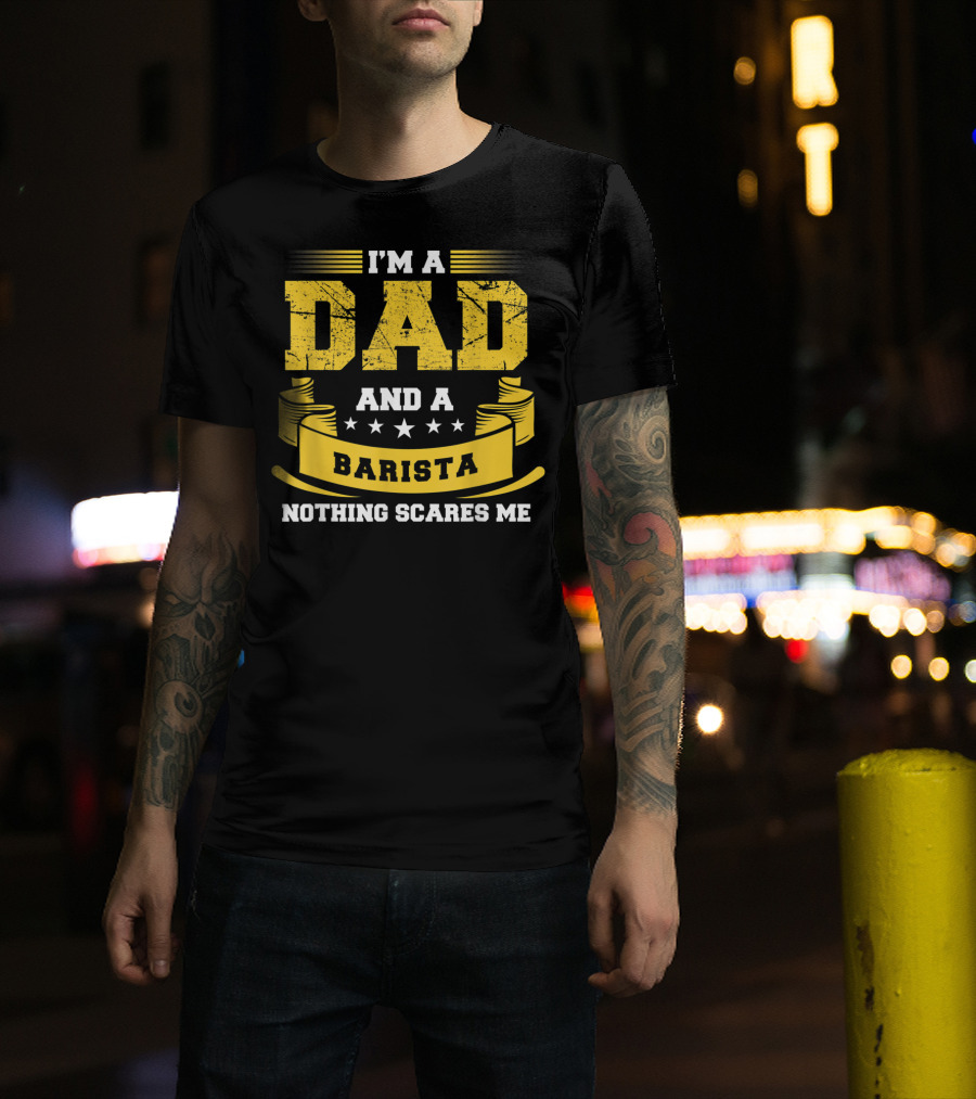 I'm A Dad And A Barista Nothing Scares Me T-Shirt