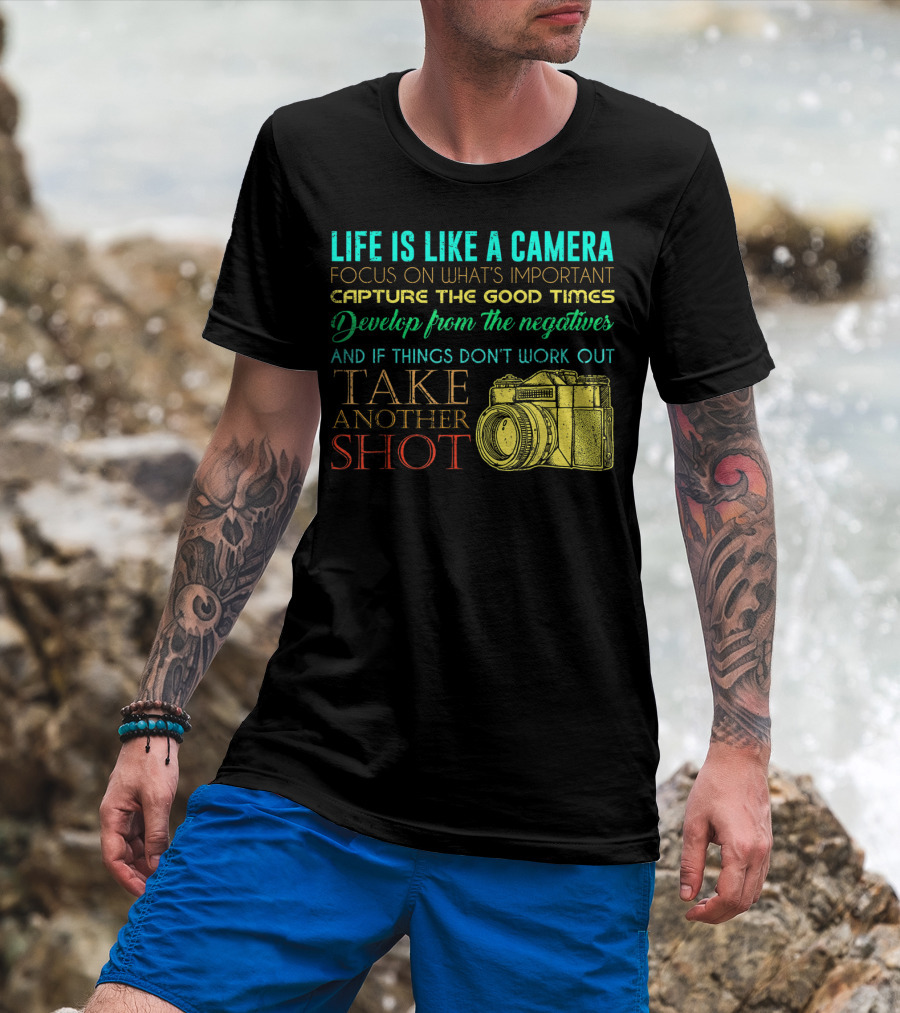 Life Is Like A Camera Focus On What's Important Capture The Good Times Develop From The Negatives Take Another Shot T-Shirt