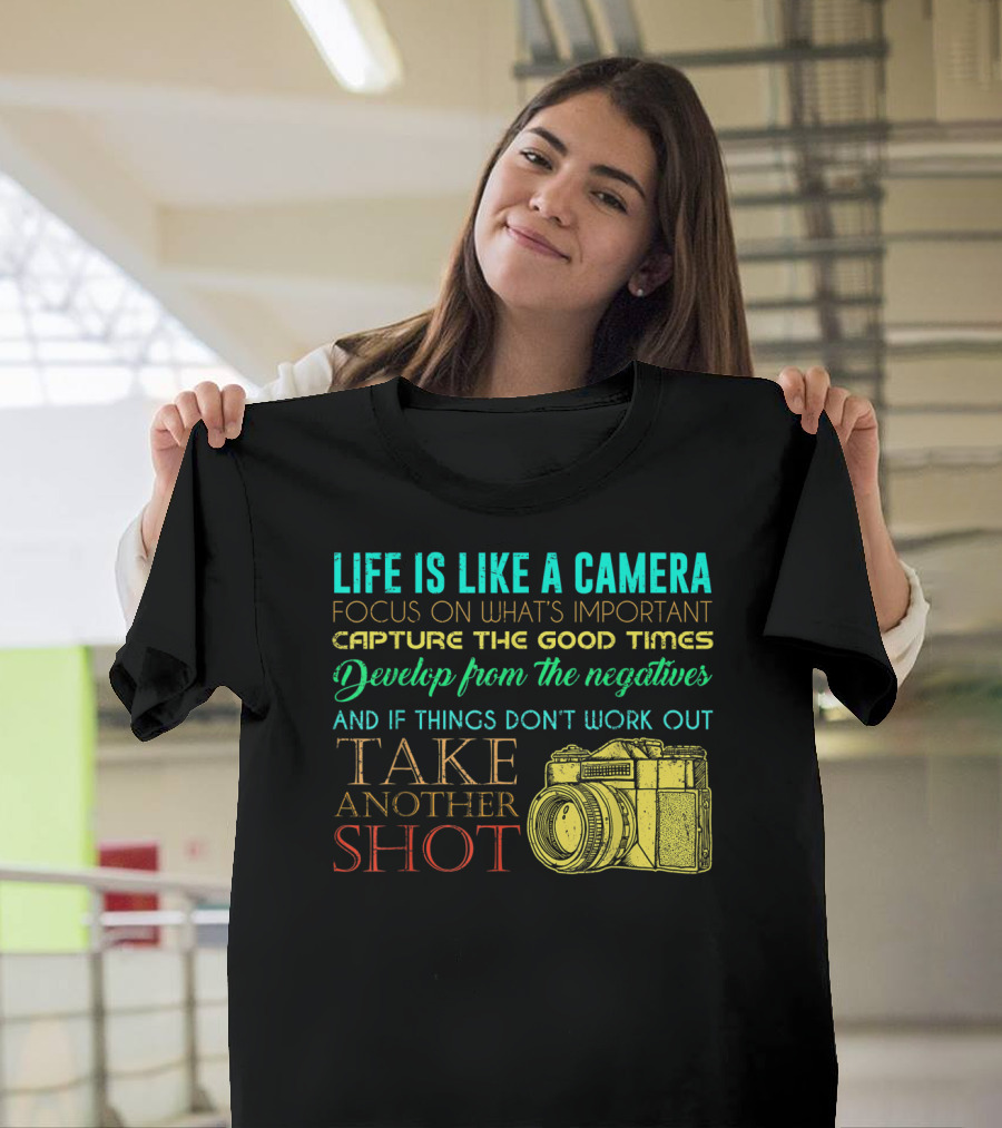 Life Is Like A Camera Focus On What's Important Capture The Good Times Develop From The Negatives Take Another Shot T-Shirt