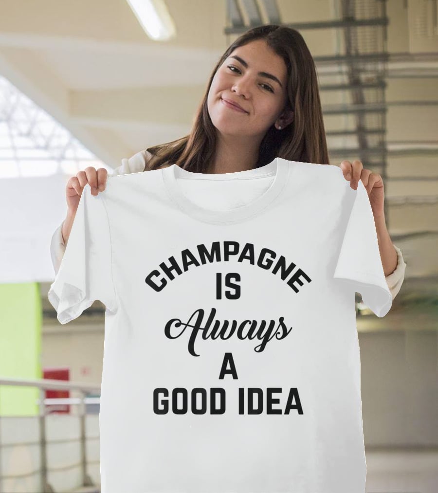 Women's Champagne Is Always A Good Idea T-Shirt
