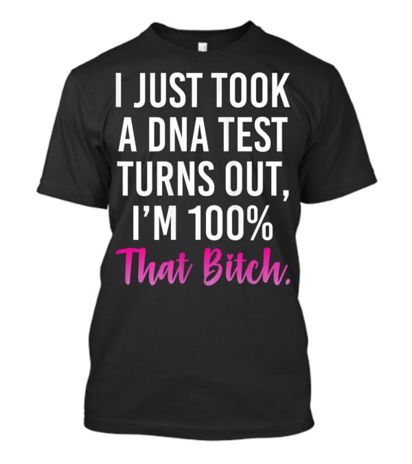 I Just Took A Dna Test Turns Out I'm 100% That Bitch T-Shirt